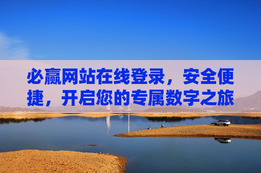 必赢网站在线登录,安全便捷,开启您的专属数字之旅,必赢网站,安全便捷登录,专属数字之旅即刻开启 必赢网站在线登录,安全便捷,开启您的专属数字之旅,必赢网站,安全便捷登录,专属数字之旅即刻开启