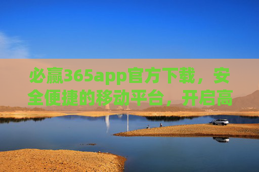 必赢365app官方下载,安全便捷的移动平台,开启高效新体验,必赢365官方APP下载,安全便捷,开启高效新体验 必赢365app官方下载,安全便捷的移动平台,开启高效新体验,必赢365官方APP下载,安全便捷,开启高效新体验