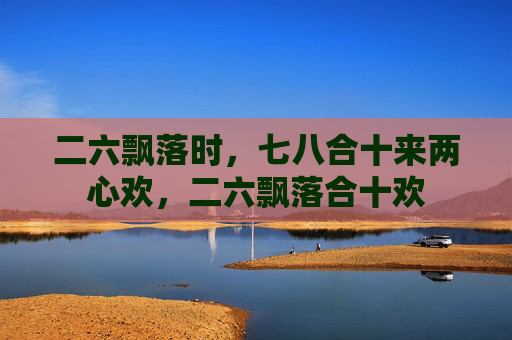 二六飘落时,七八合十来两心欢,二六飘落合十欢 二六飘落时,七八合十来两心欢,二六飘落合十欢