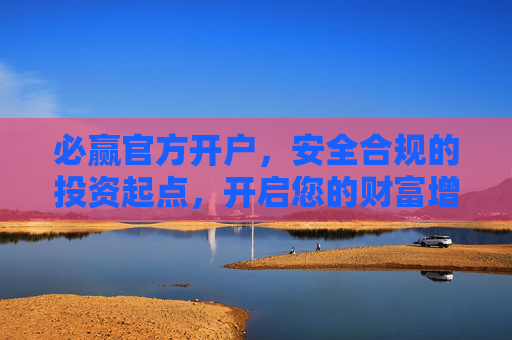 必赢官方开户,安全合规的投资起点,开启您的财富增值之旅,必赢官方开户,安全合规,开启财富增值之旅 必赢官方开户,安全合规的投资起点,开启您的财富增值之旅,必赢官方开户,安全合规,开启财富增值之旅