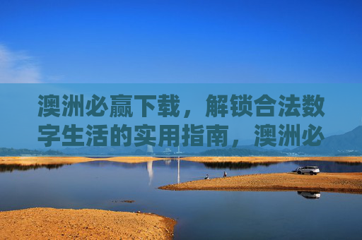 澳洲必赢下载,解锁合法数字生活的实用指南,澳洲必赢下载,解锁合法数字生活的实用指南 澳洲必赢下载,解锁合法数字生活的实用指南,澳洲必赢下载,解锁合法数字生活的实用指南