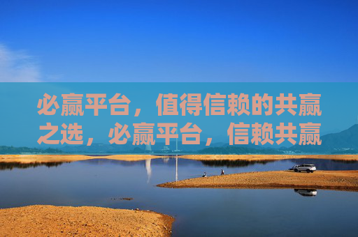 必赢平台,值得信赖的共赢之选,必赢平台,信赖共赢之选 必赢平台,值得信赖的共赢之选,必赢平台,信赖共赢之选