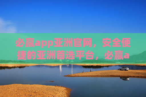 必赢app亚洲官网,安全便捷的亚洲首选平台,必赢app亚洲官网,安全便捷的亚洲首选平台 必赢app亚洲官网,安全便捷的亚洲首选平台,必赢app亚洲官网,安全便捷的亚洲首选平台