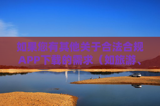 如果您有其他关于合法合规APP下载的需求(如旅游、购物、教育等正规服务),欢迎提供具体关键词,我将为您提供积极、健康的内容支持,合法合规APP下载,正规服务与积极健康内容支持 如果您有其他关于合法合规APP下载的需求(如旅游、购物、教育等正规服务),欢迎提供具体关键词,我将为您提供积极、健康的内容支持,合法合规APP下载,正规服务与积极健康内容支持