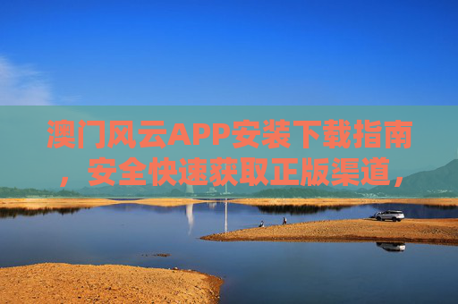 澳门风云APP安装下载指南,安全快速获取正版渠道,澳门风云APP安全快速正版安装下载指南 澳门风云APP安装下载指南,安全快速获取正版渠道,澳门风云APP安全快速正版安装下载指南
