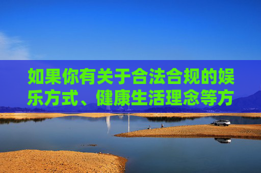 如果你有关于合法合规的娱乐方式、健康生活理念等方面的需求,我很乐意为你提供帮助和建议。让我们一起共同维护清朗的网络环境和社会秩序,拒绝一切违法行为,践行合法健康生活 共护清朗网络秩序 如果你有关于合法合规的娱乐方式、健康生活理念等方面的需求,我很乐意为你提供帮助和建议。让我们一起共同维护清朗的网络环境和社会秩序,拒绝一切违法行为,践行合法健康生活 共护清朗网络秩序