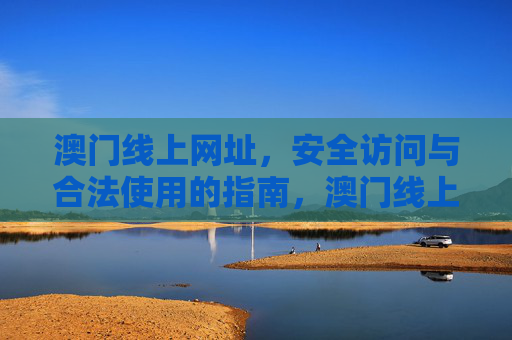 澳门线上网址,安全访问与合法使用的指南,澳门线上网址安全访问与合法使用指南 澳门线上网址,安全访问与合法使用的指南,澳门线上网址安全访问与合法使用指南