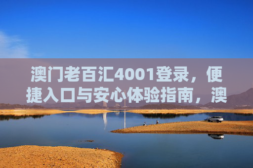 澳门老百汇4001登录，便捷入口与安心体验指南，澳门老百汇4001登录，便捷入口与安心体验指南