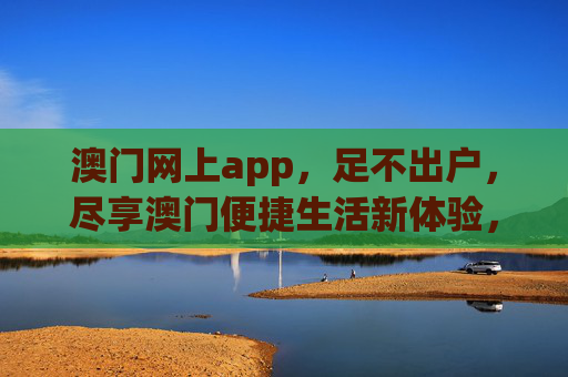 澳门网上app,足不出户,尽享澳门便捷生活新体验,澳门网上app,足不出户,尽享便捷生活新体验 澳门网上app,足不出户,尽享澳门便捷生活新体验,澳门网上app,足不出户,尽享便捷生活新体验