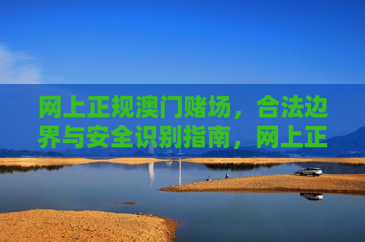 网上正规澳门赌场，合法边界与安全识别指南，网上正规澳门赌场合法边界与安全识别指南
