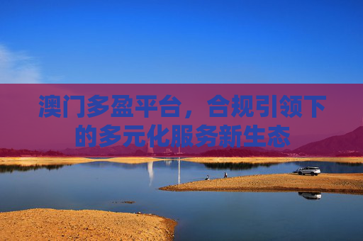 澳门多盈平台,合规引领下的多元化服务新生态 澳门多盈平台,合规引领下的多元化服务新生态