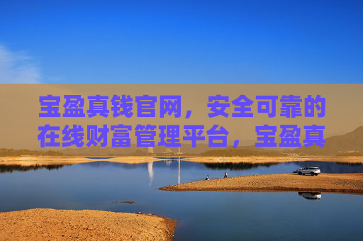 宝盈真钱官网,安全可靠的在线财富管理平台,宝盈真钱官网,安全可靠的在线财富管理平台 宝盈真钱官网,安全可靠的在线财富管理平台,宝盈真钱官网,安全可靠的在线财富管理平台