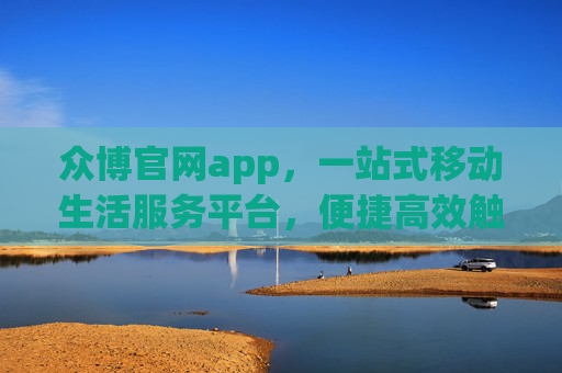 众博官网app,一站式移动生活服务平台,便捷高效触手可及,众博官网app,一站式便捷高效的移动生活服务平台 众博官网app,一站式移动生活服务平台,便捷高效触手可及,众博官网app,一站式便捷高效的移动生活服务平台