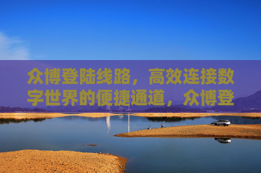 众博登陆线路，高效连接数字世界的便捷通道，众博登陆线路，高效连接数字世界的便捷通道