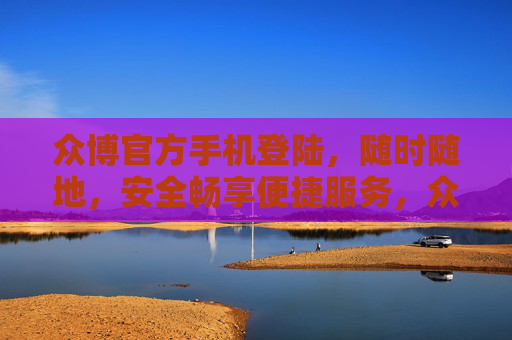 众博官方手机登陆,随时随地,安全畅享便捷服务,众博官方手机登陆,随时随地畅享安全便捷服务 众博官方手机登陆,随时随地,安全畅享便捷服务,众博官方手机登陆,随时随地畅享安全便捷服务