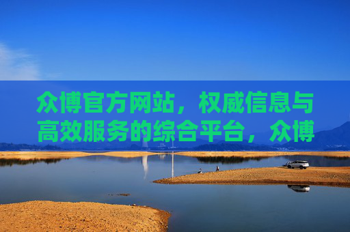 众博官方网站,权威信息与高效服务的综合平台,众博官网,权威信息与高效服务综合平台 众博官方网站,权威信息与高效服务的综合平台,众博官网,权威信息与高效服务综合平台
