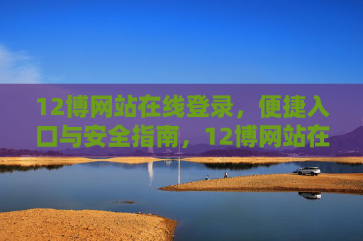 12博网站在线登录，便捷入口与安全指南，12博网站在线登录，便捷入口与安全指南