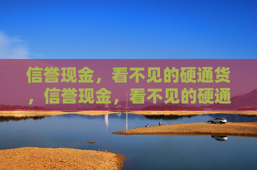 信誉现金，看不见的硬通货，信誉现金，看不见的硬通货