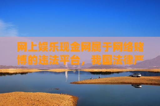 网上娱乐现金网属于网络赌博的违法平台,我国法律严禁任何形式的赌博活动。网络赌博不仅严重危害个人财产安全,破坏家庭幸福,更会扰乱社会秩序,必须坚决抵制和远离,网络赌博违法害人害社会 坚决抵制远离 网上娱乐现金网属于网络赌博的违法平台,我国法律严禁任何形式的赌博活动。网络赌博不仅严重危害个人财产安全,破坏家庭幸福,更会扰乱社会秩序,必须坚决抵制和远离,网络赌博违法害人害社会 坚决抵制远离