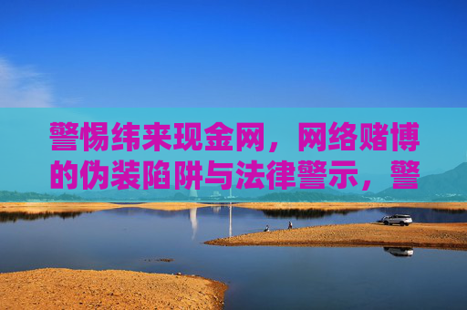 警惕纬来现金网，网络赌博的伪装陷阱与法律警示，警惕纬来现金网，网络赌博的伪装陷阱与法律警示