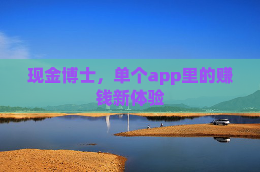 现金博士,单个app里的赚钱新体验 现金博士,单个app里的赚钱新体验