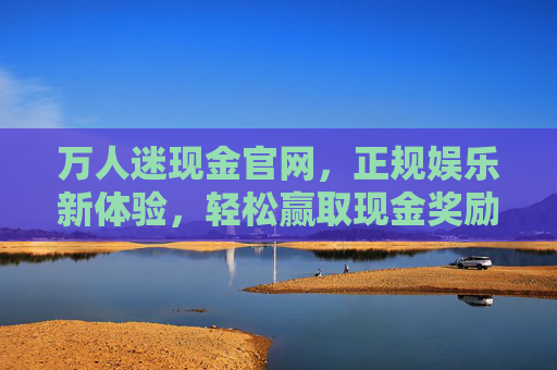 万人迷现金官网,正规娱乐新体验,轻松赢取现金奖励 万人迷现金官网,正规娱乐新体验,轻松赢取现金奖励