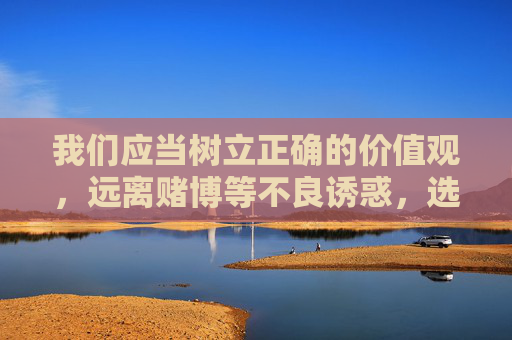 我们应当树立正确的价值观,远离赌博等不良诱惑,选择合法、健康的娱乐方式,如运动、阅读、艺术等,丰富精神生活,促进身心健康发展。如发现赌博相关线索,请及时向公安机关举报,共同维护良好的社会秩序,远离赌博,拥抱健康生活,共建和谐社会 我们应当树立正确的价值观,远离赌博等不良诱惑,选择合法、健康的娱乐方式,如运动、阅读、艺术等,丰富精神生活,促进身心健康发展。如发现赌博相关线索,请及时向公安机关举报,共同维护良好的社会秩序,远离赌博,拥抱健康生活,共建和谐社会