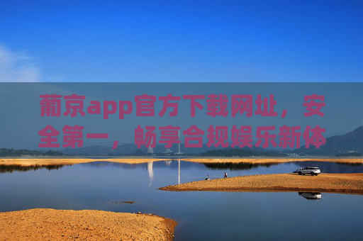葡京app官方下载网址,安全第一,畅享合规娱乐新体验,葡京app官方下载,安全护航,合规娱乐新体验 葡京app官方下载网址,安全第一,畅享合规娱乐新体验,葡京app官方下载,安全护航,合规娱乐新体验