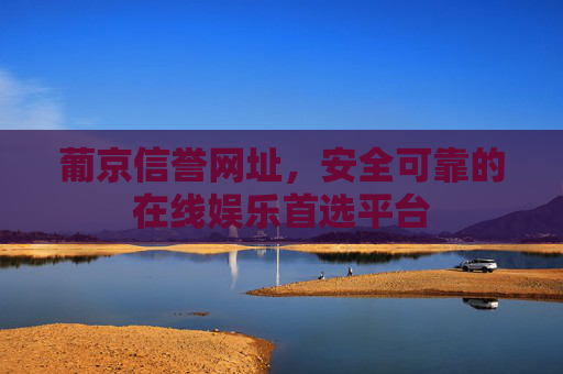 葡京信誉网址,安全可靠的在线娱乐首选平台 葡京信誉网址,安全可靠的在线娱乐首选平台