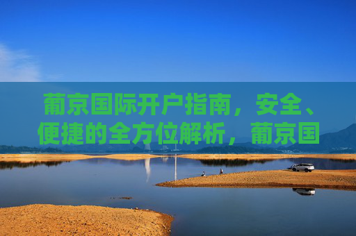 葡京国际开户指南,安全、便捷的全方位解析,葡京国际安全便捷开户指南 葡京国际开户指南,安全、便捷的全方位解析,葡京国际安全便捷开户指南