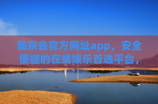 葡京会官方网址app,安全便捷的在线娱乐首选平台,葡京会官方APP,安全便捷的在线娱乐首选平台 葡京会官方网址app,安全便捷的在线娱乐首选平台,葡京会官方APP,安全便捷的在线娱乐首选平台