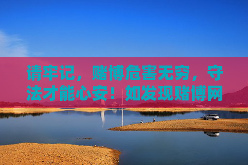 请牢记,赌博危害无穷,守法才能心安!如发现赌博网站或相关线索,请及时向公安机关举报,赌博危害无穷,守法心安,举报涉赌护平安 请牢记,赌博危害无穷,守法才能心安!如发现赌博网站或相关线索,请及时向公安机关举报,赌博危害无穷,守法心安,举报涉赌护平安