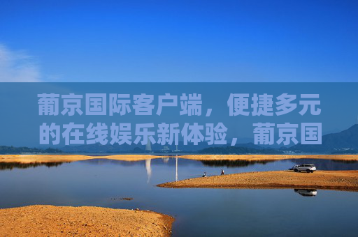 葡京国际客户端,便捷多元的在线娱乐新体验,葡京国际客户端,便捷多元的在线娱乐新体验 葡京国际客户端,便捷多元的在线娱乐新体验,葡京国际客户端,便捷多元的在线娱乐新体验
