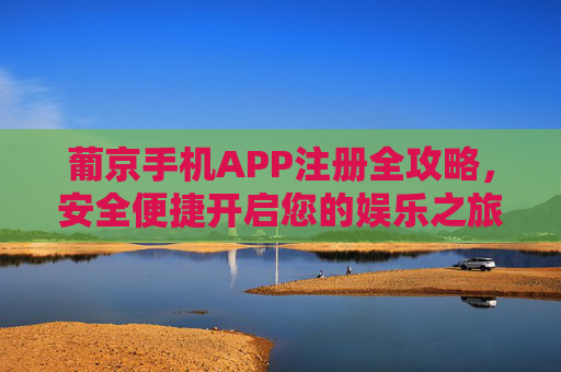 葡京手机APP注册全攻略,安全便捷开启您的娱乐之旅,葡京手机APP注册全攻略,安全便捷开启娱乐之旅 葡京手机APP注册全攻略,安全便捷开启您的娱乐之旅,葡京手机APP注册全攻略,安全便捷开启娱乐之旅