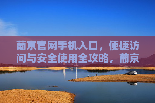 葡京官网手机入口，便捷访问与安全使用全攻略，葡京官网手机入口便捷访问与安全使用全攻略