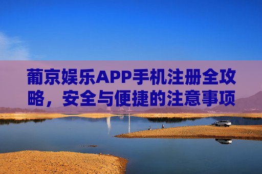 葡京娱乐APP手机注册全攻略,安全与便捷的注意事项,葡京娱乐APP手机注册全攻略,安全便捷注意事项 葡京娱乐APP手机注册全攻略,安全与便捷的注意事项,葡京娱乐APP手机注册全攻略,安全便捷注意事项