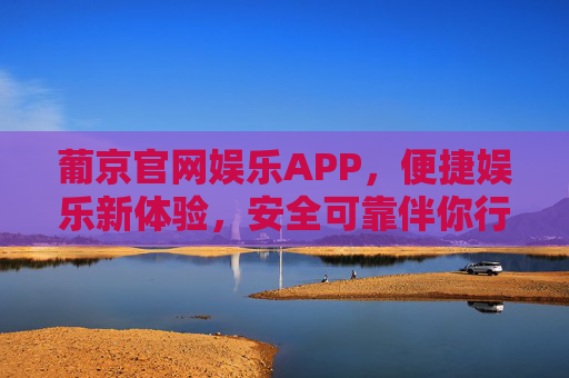 葡京官网娱乐APP,便捷娱乐新体验,安全可靠伴你行,葡京官网娱乐APP,便捷新体验,安全伴你行 葡京官网娱乐APP,便捷娱乐新体验,安全可靠伴你行,葡京官网娱乐APP,便捷新体验,安全伴你行