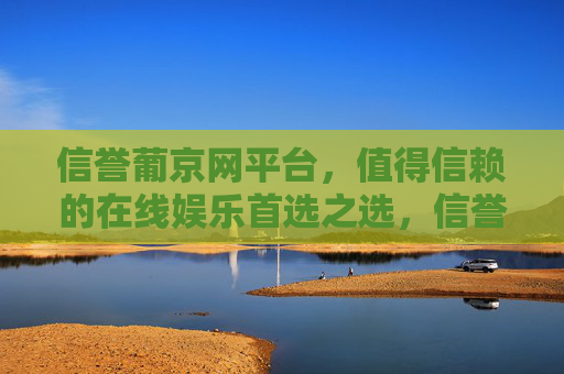 信誉葡京网平台,值得信赖的在线娱乐首选之选,信誉葡京网,值得信赖的在线娱乐首选 信誉葡京网平台,值得信赖的在线娱乐首选之选,信誉葡京网,值得信赖的在线娱乐首选
