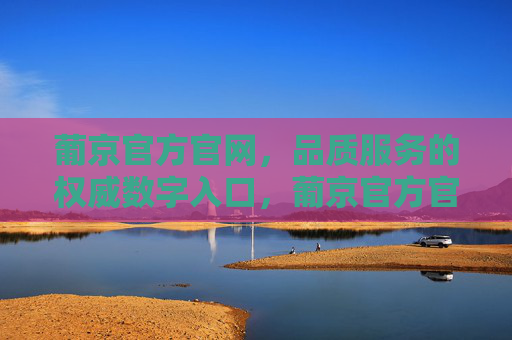 葡京官方官网，品质服务的权威数字入口，葡京官方官网，品质服务的权威数字入口