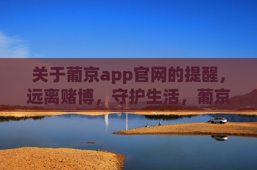 关于葡京app官网的提醒，远离赌博，守护生活，葡京app官网提醒，远离赌博，守护生活