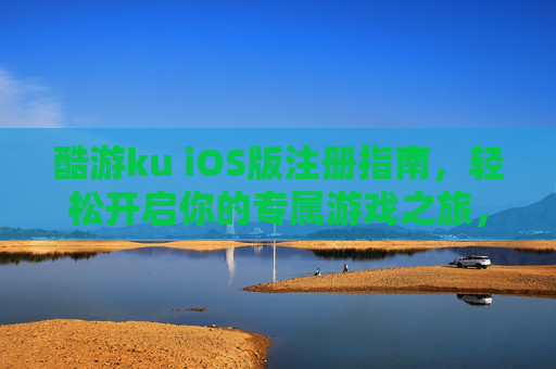 酷游ku iOS版注册指南,轻松开启你的专属游戏之旅,酷游ku iOS版注册指南,开启专属游戏之旅 酷游ku iOS版注册指南,轻松开启你的专属游戏之旅,酷游ku iOS版注册指南,开启专属游戏之旅