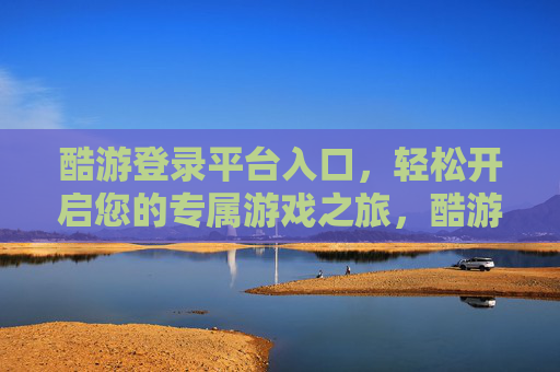 酷游登录平台入口,轻松开启您的专属游戏之旅,酷游登录平台入口,开启专属游戏之旅 酷游登录平台入口,轻松开启您的专属游戏之旅,酷游登录平台入口,开启专属游戏之旅