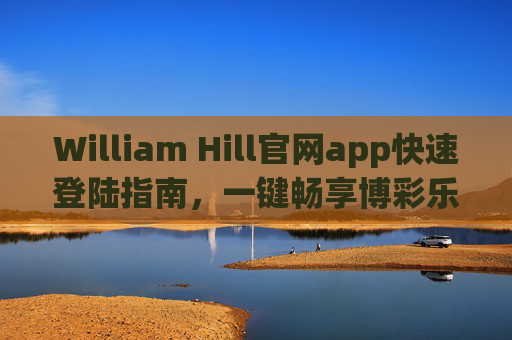 William Hill官网app快速登陆指南，一键畅享博彩乐趣，William Hill官网app快速登陆，一键畅享博彩乐趣