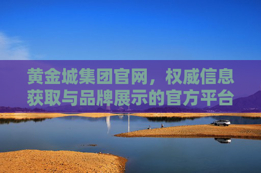 黄金城集团官网,权威信息获取与品牌展示的官方平台,黄金城集团官网,权威信息获取与品牌展示的官方平台 黄金城集团官网,权威信息获取与品牌展示的官方平台,黄金城集团官网,权威信息获取与品牌展示的官方平台