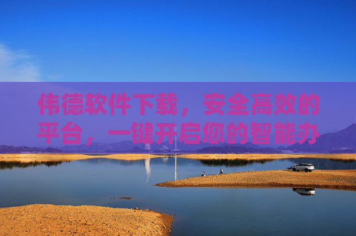 伟德软件下载，安全高效的平台，一键开启您的智能办公体验，伟德软件下载，安全高效平台，一键开启智能办公