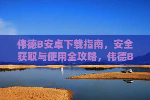 伟德B安卓下载指南,安全获取与使用全攻略,伟德B安卓安全下载与使用全攻略 伟德B安卓下载指南,安全获取与使用全攻略,伟德B安卓安全下载与使用全攻略