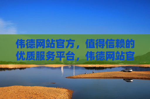 伟德网站官方,值得信赖的优质服务平台,伟德网站官方,值得信赖的优质服务平台 伟德网站官方,值得信赖的优质服务平台,伟德网站官方,值得信赖的优质服务平台