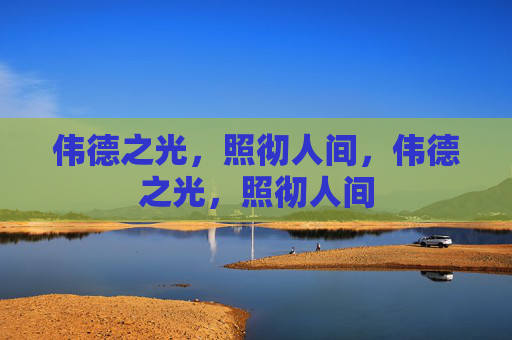 伟德之光,照彻人间,伟德之光,照彻人间 伟德之光,照彻人间,伟德之光,照彻人间