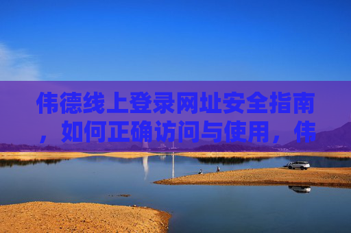 伟德线上登录网址安全指南,如何正确访问与使用,伟德线上登录网址安全指南,正确访问与使用 伟德线上登录网址安全指南,如何正确访问与使用,伟德线上登录网址安全指南,正确访问与使用