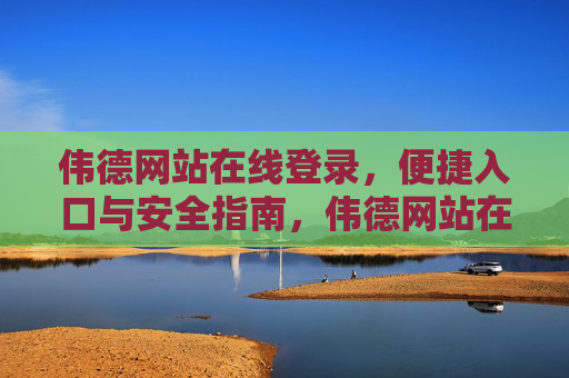 伟德网站在线登录，便捷入口与安全指南，伟德网站在线登录，便捷入口与安全指南